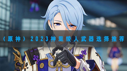 《原神》2023神里绫人武器选择推荐