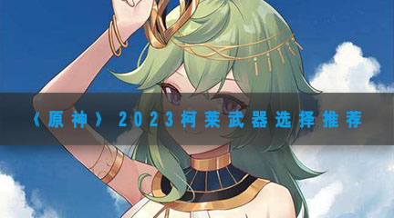 《原神》2023柯莱武器选择推荐