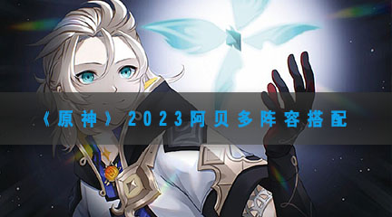 《原神》2023阿贝多阵容搭配