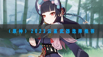 《原神》2023云堇武器选择推荐