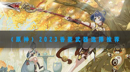 《原神》2023香菱武器选择推荐