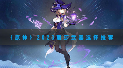 《原神》2023丽莎武器选择推荐