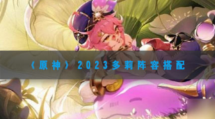 《原神》2023多莉阵容搭配