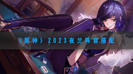 《原神》2023夜兰阵容搭配