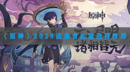 《原神》2023流浪者武器选择推荐