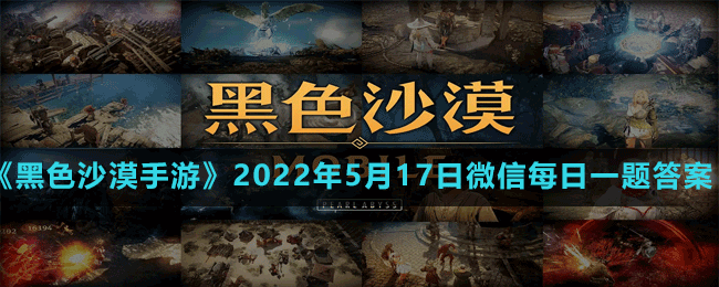 黑色沙漠手游2022年5月17日微信每日一题答案