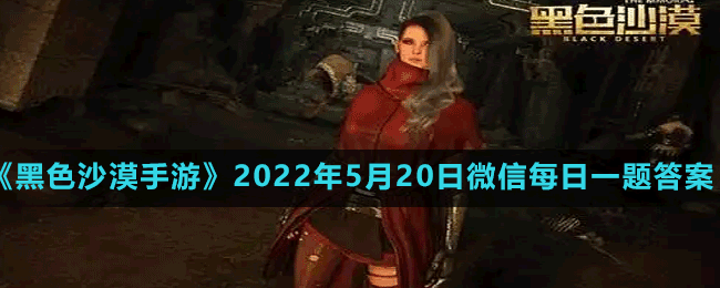 黑色沙漠手游2022年5月20日微信每日一题答案