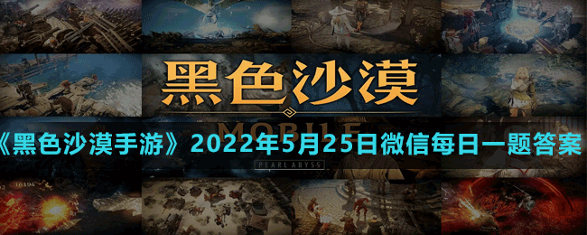 黑色沙漠手游2022年5月25日微信每日一题答案