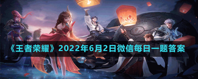 王者荣耀2022年6月2日微信每日一题答案