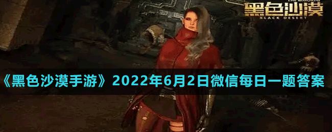 黑色沙漠手游2022年6月2日微信每日一题答案