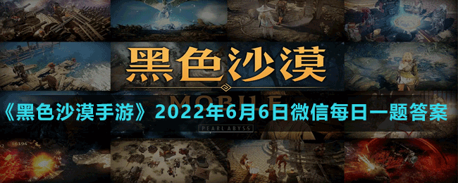 黑色沙漠手游2022年6月6日微信每日一题答案