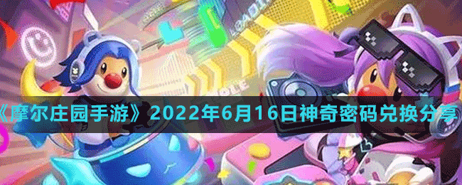 摩尔庄园手游2022年6月16日神奇密码兑换分享