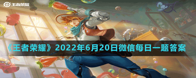 王者荣耀2022年6月20日微信每日一题答案