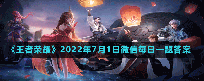 王者荣耀2022年7月1日微信每日一题答案