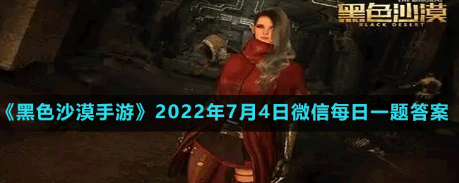 黑色沙漠手游2022年7月4日微信每日一题答案