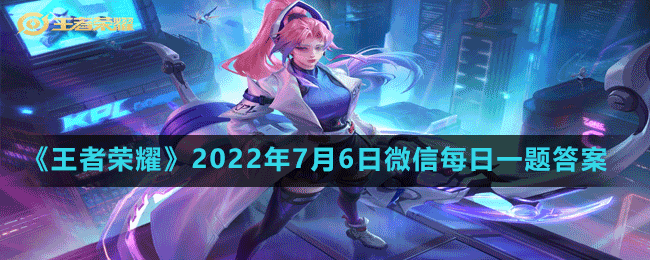 王者荣耀2022年7月6日微信每日一题答案