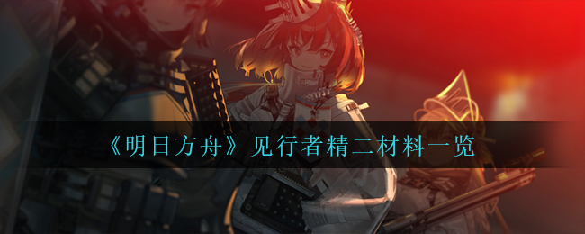 《明日方舟》见行者精二材料一览