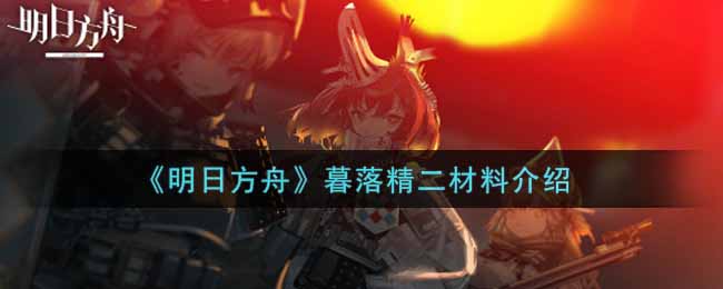 《明日方舟》暮落精二材料介绍