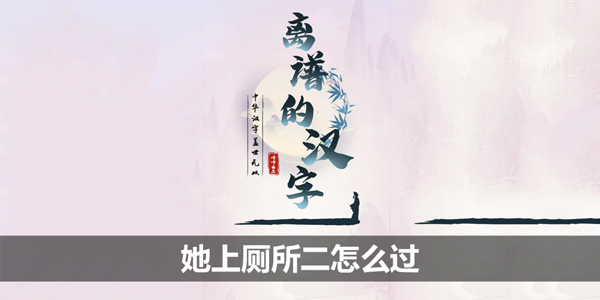 《离谱的汉字》帮她上厕所二攻略