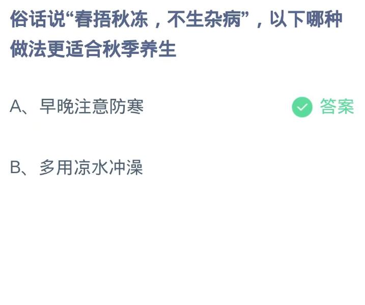 《支付宝》蚂蚁庄园9月21日：俗话说“春捂秋冻,不生杂病”,以下哪种做法更适合秋季养生？