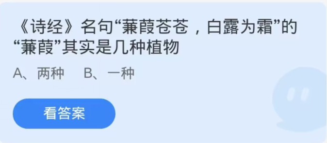 《支付宝》蚂蚁庄园11月12日：“蒹葭苍苍，白露为霜”的蒹葭是几种植物?