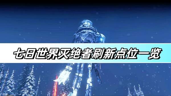 《七日世界》灭绝者刷新点位一览